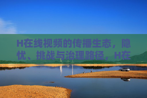 H在线视频的传播生态,隐忧、挑战与治理路径,H在线视频传播生态,隐忧、挑战与治理路径 H在线视频的传播生态,隐忧、挑战与治理路径,H在线视频传播生态,隐忧、挑战与治理路径