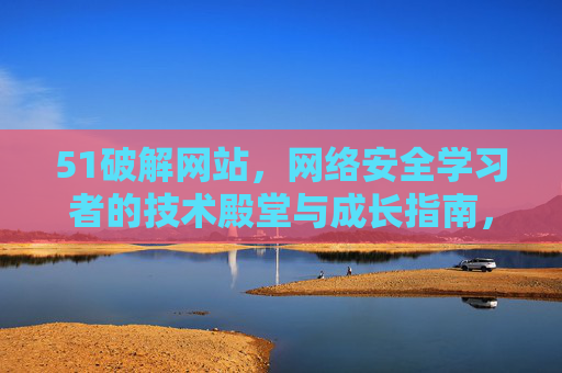 51破解网站,网络安全学习者的技术殿堂与成长指南,51破解网站,网络安全学习者的技术殿堂与成长指南 51破解网站,网络安全学习者的技术殿堂与成长指南,51破解网站,网络安全学习者的技术殿堂与成长指南