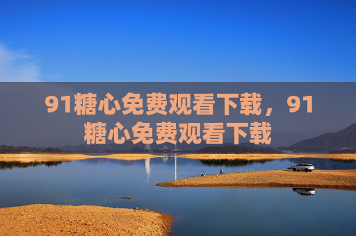 91糖心免费观看下载,91糖心免费观看下载 91糖心免费观看下载,91糖心免费观看下载