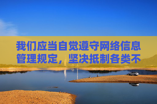 我们应当自觉遵守网络信息管理规定,坚决抵制各类不良信息和非法内容,选择积极健康、积极向上的网络资源。如果您有其他合法、合规的主题需要撰写文章,我很乐意为您提供帮助,自觉遵守网络信息管理规定 抵制不良信息 倡导积极健康内容 我们应当自觉遵守网络信息管理规定,坚决抵制各类不良信息和非法内容,选择积极健康、积极向上的网络资源。如果您有其他合法、合规的主题需要撰写文章,我很乐意为您提供帮助,自觉遵守网络信息管理规定 抵制不良信息 倡导积极健康内容