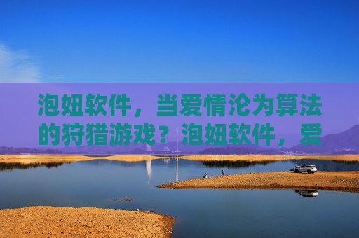 泡妞软件,当爱情沦为算法的狩猎游戏?泡妞软件,爱情沦为算法的狩猎场 泡妞软件,当爱情沦为算法的狩猎游戏?泡妞软件,爱情沦为算法的狩猎场