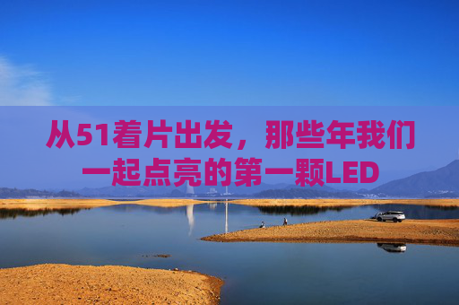 从51着片出发,那些年我们一起点亮的第一颗LED 从51着片出发,那些年我们一起点亮的第一颗LED