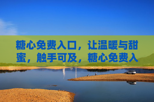 糖心免费入口,让温暖与甜蜜,触手可及,糖心免费入口,温暖甜蜜触手可及 糖心免费入口,让温暖与甜蜜,触手可及,糖心免费入口,温暖甜蜜触手可及