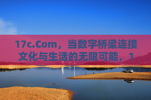 17c.Com,当数字桥梁连接文化与生活的无限可能,17c.Com,数字桥梁,连接文化与生活的无限可能 17c.Com,当数字桥梁连接文化与生活的无限可能,17c.Com,数字桥梁,连接文化与生活的无限可能