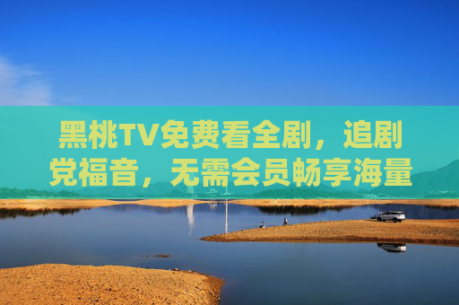 黑桃TV免费看全剧，追剧党福音，无需会员畅享海量精彩内容，黑桃TV免费看全剧，追剧党无需会员畅享海量精彩