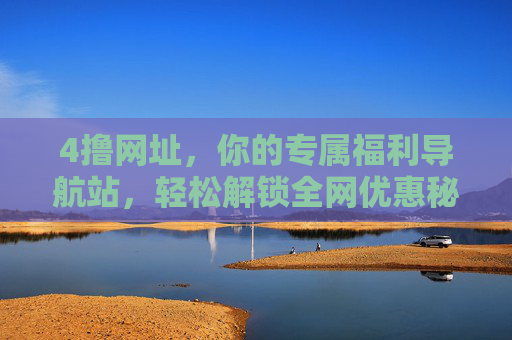 4撸网址，你的专属福利导航站，轻松解锁全网优惠秘籍，4撸网址，专属福利导航，解锁全网优惠秘籍