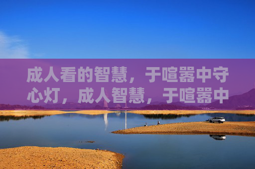 成人看的智慧,于喧嚣中守心灯,成人智慧,于喧嚣中守心灯 成人看的智慧,于喧嚣中守心灯,成人智慧,于喧嚣中守心灯