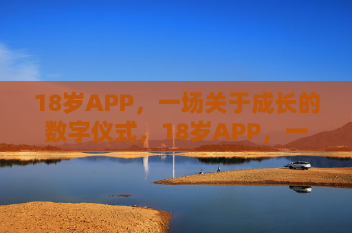 18岁APP,一场关于成长的数字仪式,18岁APP,一场成长的数字仪式 18岁APP,一场关于成长的数字仪式,18岁APP,一场成长的数字仪式