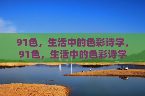 91色,生活中的色彩诗学,91色,生活中的色彩诗学 91色,生活中的色彩诗学,91色,生活中的色彩诗学