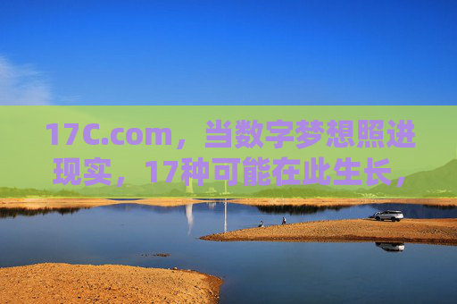 17C.com,当数字梦想照进现实,17种可能在此生长,17C.com,数字梦想照进现实,17种可能在此生长 17C.com,当数字梦想照进现实,17种可能在此生长,17C.com,数字梦想照进现实,17种可能在此生长