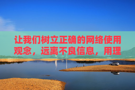让我们树立正确的网络使用观念,远离不良信息,用理性、文明的行为守护网络空间的纯净与安全,正确网络观,远离不良信息,守护网络空间 让我们树立正确的网络使用观念,远离不良信息,用理性、文明的行为守护网络空间的纯净与安全,正确网络观,远离不良信息,守护网络空间