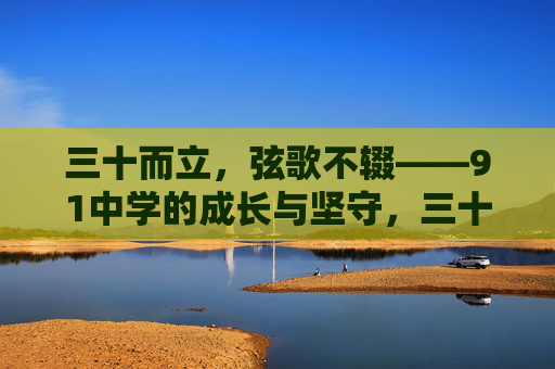 三十而立，弦歌不辍——91中学的成长与坚守，三十弦歌不辍，91中学的成长与坚守