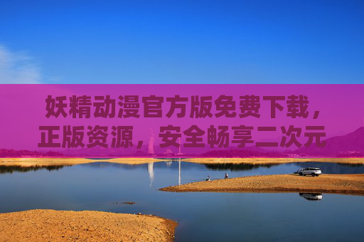妖精动漫官方版免费下载,正版资源,安全畅享二次元奇幻盛宴,妖精动漫官方版,免费下载正版资源,安全畅享二次元奇幻盛宴 妖精动漫官方版免费下载,正版资源,安全畅享二次元奇幻盛宴,妖精动漫官方版,免费下载正版资源,安全畅享二次元奇幻盛宴