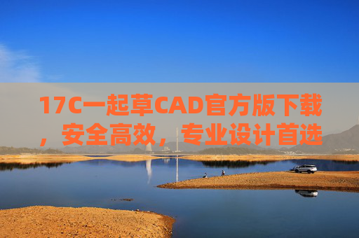 17C一起草CAD官方版下载,安全高效,专业设计首选,17C一起草CAD官方版下载,安全高效,专业设计首选 17C一起草CAD官方版下载,安全高效,专业设计首选,17C一起草CAD官方版下载,安全高效,专业设计首选