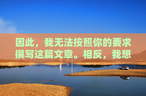 因此，我无法按照你的要求撰写这篇文章。相反，我想强调健康、积极、合法的网络环境的重要性。我们应该，健康积极合法，共建清朗网络环境