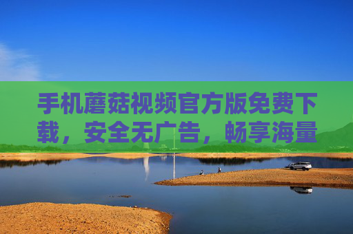 手机蘑菇视频官方版免费下载,安全无广告,畅享海量影视资源,手机蘑菇视频官方版,免费下载安全无广告,畅享海量影视资源 手机蘑菇视频官方版免费下载,安全无广告,畅享海量影视资源,手机蘑菇视频官方版,免费下载安全无广告,畅享海量影视资源
