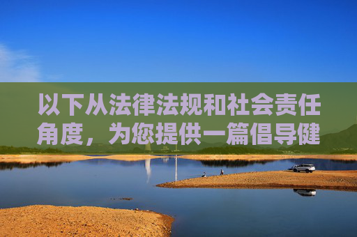 以下从法律法规和社会责任角度，为您提供一篇倡导健康网络生活的文章