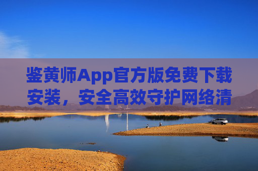 鉴黄师App官方版免费下载安装,安全高效守护网络清朗空间,鉴黄师App官方版免费下载,安全高效守护网络清朗空间 鉴黄师App官方版免费下载安装,安全高效守护网络清朗空间,鉴黄师App官方版免费下载,安全高效守护网络清朗空间