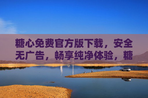 糖心免费官方版下载,安全无广告,畅享纯净体验,糖心免费官方版下载,安全无广告,纯净体验 糖心免费官方版下载,安全无广告,畅享纯净体验,糖心免费官方版下载,安全无广告,纯净体验