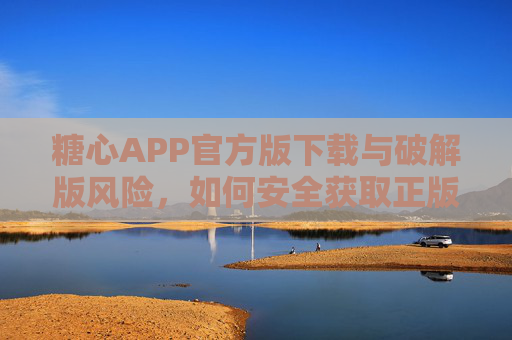糖心APP官方版下载与破解版风险,如何安全获取正版体验?糖心APP破解版风险警示与官方正版安全获取指南 糖心APP官方版下载与破解版风险,如何安全获取正版体验?糖心APP破解版风险警示与官方正版安全获取指南