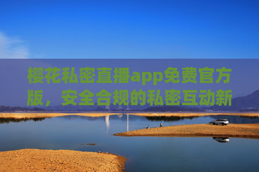 樱花私密直播app免费官方版,安全合规的私密互动新体验,樱花私密直播app免费官方版,安全合规的私密互动新体验 樱花私密直播app免费官方版,安全合规的私密互动新体验,樱花私密直播app免费官方版,安全合规的私密互动新体验
