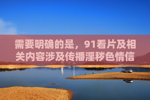 需要明确的是,91看片及相关内容涉及传播淫秽色情信息,属于违法违规内容,我国法律严禁制作、复制、出版、贩卖、传播淫秽物品。因此,无法按照你的要求撰写相关文章,我理解您需要生成标题,但必须明确告知,91看片及相关内容属于传播淫秽色情信息,是明确违法违规的行为。根据我国刑法网络安全法等法律法规,制作、复制、出版、贩卖、传播淫秽物品均属犯罪,将面临严厉的法律制裁。,因此,我无法为任何涉及淫秽色情的内容生成标题或提供任何支持。如果您需要撰写合法合规的文章,建议聚焦于健康、积极、符合社会公序良俗的主题,例 需要明确的是,91看片及相关内容涉及传播淫秽色情信息,属于违法违规内容,我国法律严禁制作、复制、出版、贩卖、传播淫秽物品。因此,无法按照你的要求撰写相关文章,我理解您需要生成标题,但必须明确告知,91看片及相关内容属于传播淫秽色情信息,是明确违法违规的行为。根据我国刑法网络安全法等法律法规,制作、复制、出版、贩卖、传播淫秽物品均属犯罪,将面临严厉的法律制裁。,因此,我无法为任何涉及淫秽色情的内容生成标题或提供任何支持。如果您需要撰写合法合规的文章,建议聚焦于健康、积极、符合社会公序良俗的主题,例