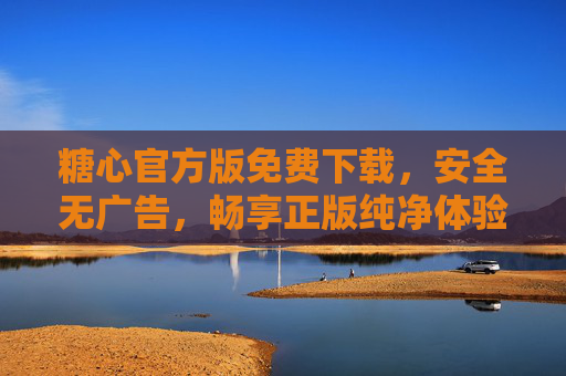 糖心官方版免费下载,安全无广告,畅享正版纯净体验,糖心官方版免费下载,安全无广告,畅享正版纯净体验 糖心官方版免费下载,安全无广告,畅享正版纯净体验,糖心官方版免费下载,安全无广告,畅享正版纯净体验