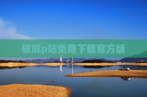 破解p站免费下载官方版 破解p站免费下载官方版