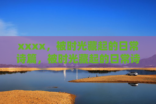xxxx,被时光藏起的日常诗篇,被时光藏起的日常诗篇 xxxx,被时光藏起的日常诗篇,被时光藏起的日常诗篇