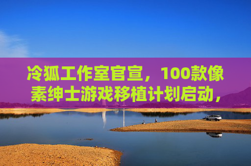 冷狐工作室官宣,100款像素绅士游戏移植计划启动,复古像素风下的成人向游戏复兴,冷狐工作室启动100款像素绅士游戏移植计划 复古像素风成人向游戏复兴 冷狐工作室官宣,100款像素绅士游戏移植计划启动,复古像素风下的成人向游戏复兴,冷狐工作室启动100款像素绅士游戏移植计划 复古像素风成人向游戏复兴