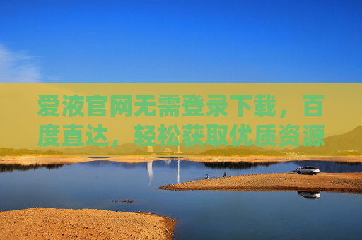 爱液官网无需登录下载,百度直达,轻松获取优质资源,爱液官网无需登录下载,百度直达轻松获取优质资源 爱液官网无需登录下载,百度直达,轻松获取优质资源,爱液官网无需登录下载,百度直达轻松获取优质资源