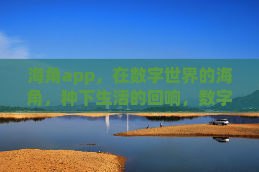 海角app,在数字世界的海角,种下生活的回响,数字海角,种下生活回响 海角app,在数字世界的海角,种下生活的回响,数字海角,种下生活回响