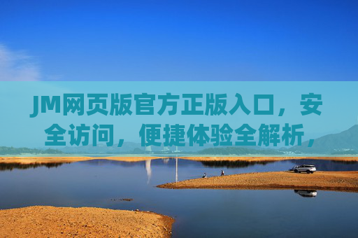 JM网页版官方正版入口,安全访问,便捷体验全解析,JM网页版官方正版入口,安全便捷体验全解析 JM网页版官方正版入口,安全访问,便捷体验全解析,JM网页版官方正版入口,安全便捷体验全解析