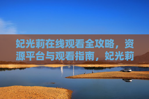 妃光莉在线观看全攻略,资源平台与观看指南,妃光莉在线观看全攻略,资源平台与观看指南 妃光莉在线观看全攻略,资源平台与观看指南,妃光莉在线观看全攻略,资源平台与观看指南