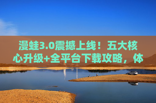 漫蛙3.0震撼上线!五大核心升级+全平台下载攻略,体验漫画新生态,漫蛙3.0震撼上线,五大核心升级+全平台下载攻略,开启漫画新生态 漫蛙3.0震撼上线!五大核心升级+全平台下载攻略,体验漫画新生态,漫蛙3.0震撼上线,五大核心升级+全平台下载攻略,开启漫画新生态