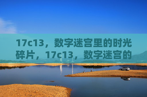 17c13,数字迷宫里的时光碎片,17c13,数字迷宫的时光碎片 17c13,数字迷宫里的时光碎片,17c13,数字迷宫的时光碎片