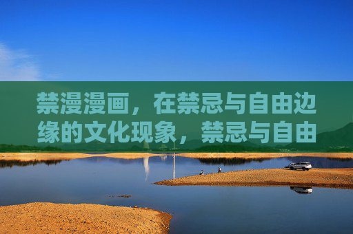 禁漫漫画,在禁忌与自由边缘的文化现象,禁忌与自由的边缘,禁漫漫画的文化现象 禁漫漫画,在禁忌与自由边缘的文化现象,禁忌与自由的边缘,禁漫漫画的文化现象