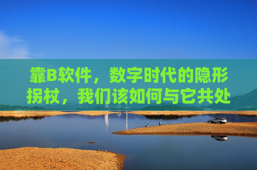 靠B软件,数字时代的隐形拐杖,我们该如何与它共处?数字时代的隐形拐杖,我们该如何与B软件共处? 靠B软件,数字时代的隐形拐杖,我们该如何与它共处?数字时代的隐形拐杖,我们该如何与B软件共处?