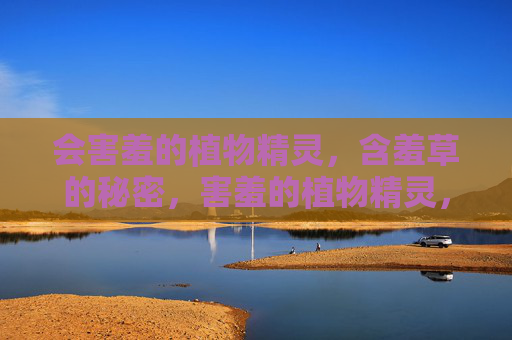 会害羞的植物精灵,含羞草的秘密,害羞的植物精灵,含羞草的秘密 会害羞的植物精灵,含羞草的秘密,害羞的植物精灵,含羞草的秘密