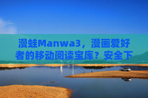 漫蛙Manwa3,漫画爱好者的移动阅读宝库?安全下载入口全攻略,漫蛙Manwa3,漫画爱好者的移动阅读宝库与安全下载全攻略 漫蛙Manwa3,漫画爱好者的移动阅读宝库?安全下载入口全攻略,漫蛙Manwa3,漫画爱好者的移动阅读宝库与安全下载全攻略