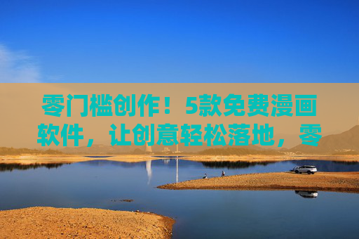 零门槛创作!5款免费漫画软件,让创意轻松落地,零门槛!5款免费漫画软件让创意轻松落地 零门槛创作!5款免费漫画软件,让创意轻松落地,零门槛!5款免费漫画软件让创意轻松落地
