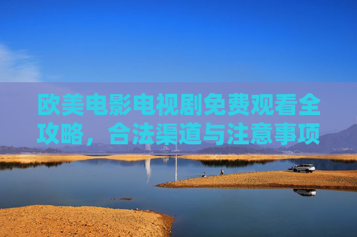 欧美电影电视剧免费观看全攻略,合法渠道与注意事项,欧美影视免费观看合法全攻略,渠道与注意事项 欧美电影电视剧免费观看全攻略,合法渠道与注意事项,欧美影视免费观看合法全攻略,渠道与注意事项
