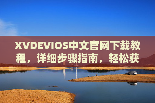 XVDEVIOS中文官网下载教程,详细步骤指南,轻松获取最新版本,XVDEVIOS中文官网下载教程,详细步骤指南,轻松获取最新版本 XVDEVIOS中文官网下载教程,详细步骤指南,轻松获取最新版本,XVDEVIOS中文官网下载教程,详细步骤指南,轻松获取最新版本