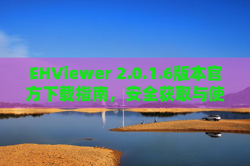 EHViewer 2.0.1.6版本官方下载指南，安全获取与使用须知，EHViewer 2.0.1.6版本官方下载指南，安全获取与使用须知