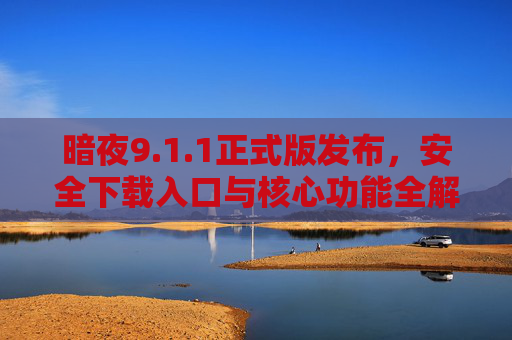 暗夜9.1.1正式版发布,安全下载入口与核心功能全解析,暗夜9.1.1正式版发布,安全下载入口与核心功能全解析 暗夜9.1.1正式版发布,安全下载入口与核心功能全解析,暗夜9.1.1正式版发布,安全下载入口与核心功能全解析