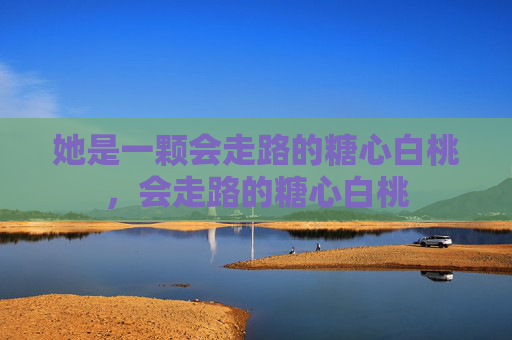 她是一颗会走路的糖心白桃,会走路的糖心白桃 她是一颗会走路的糖心白桃,会走路的糖心白桃