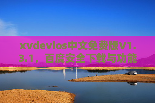 xvdevios中文免费版V1.3.1,百度安全下载与功能全解析,xvdevios中文免费版V1.3.1,百度安全下载与功能全解析 xvdevios中文免费版V1.3.1,百度安全下载与功能全解析,xvdevios中文免费版V1.3.1,百度安全下载与功能全解析