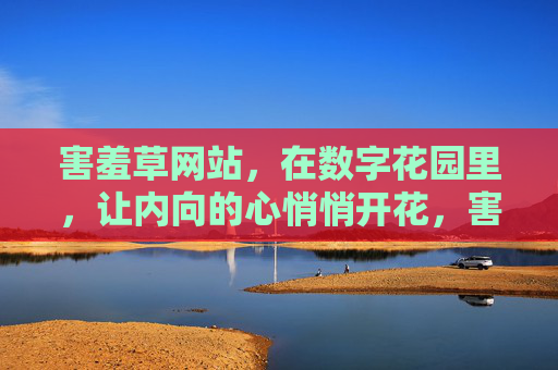 害羞草网站,在数字花园里,让内向的心悄悄开花,害羞草网站,数字花园里,内向心的悄悄开花 害羞草网站,在数字花园里,让内向的心悄悄开花,害羞草网站,数字花园里,内向心的悄悄开花
