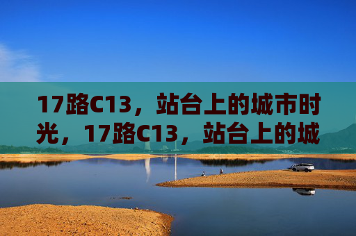 17路C13,站台上的城市时光,17路C13,站台上的城市时光 17路C13,站台上的城市时光,17路C13,站台上的城市时光