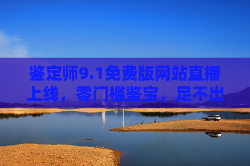 鉴定师9.1免费版网站直播上线,零门槛鉴宝,足不出户看专家现场开讲,鉴定师9.1免费版直播上线,零门槛鉴宝,足不出户看专家开讲 鉴定师9.1免费版网站直播上线,零门槛鉴宝,足不出户看专家现场开讲,鉴定师9.1免费版直播上线,零门槛鉴宝,足不出户看专家开讲